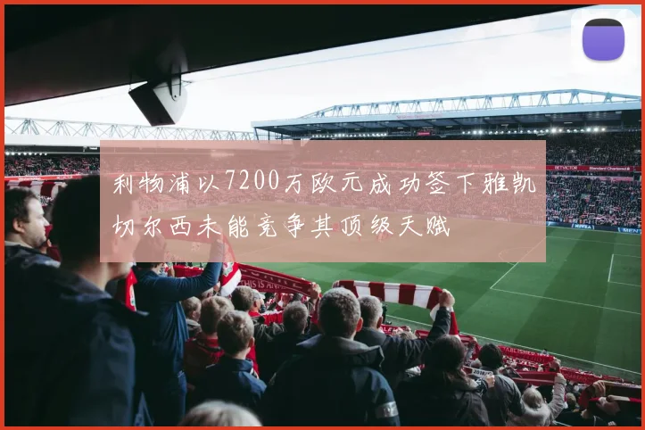 利物浦以7200万欧元成功签下雅凯切尔西未能竞争其顶级天赋