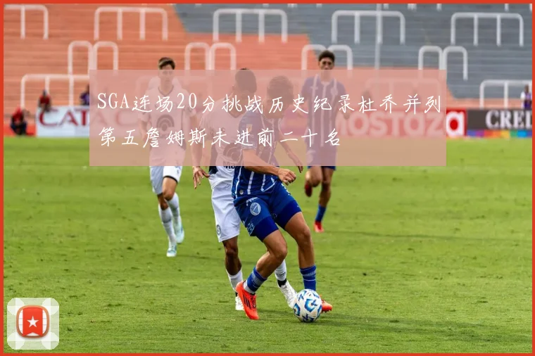 SGA连场20分挑战历史纪录杜乔并列第五詹姆斯未进前二十名