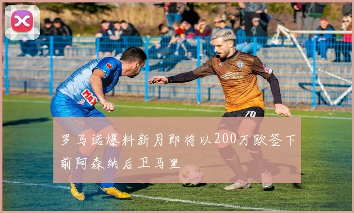 罗马诺爆料新月即将以200万欧签下前阿森纳后卫马里