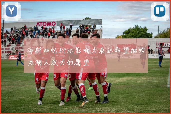 海斯回忆科比影响力表达希望继续为湖人效力的愿望