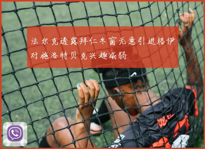 法尔克透露拜仁冬窗无意引进格伊对施洛特贝克兴趣减弱