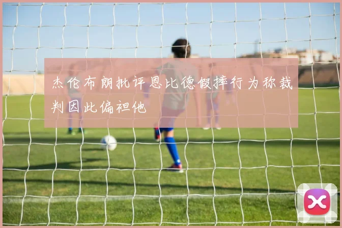 杰伦布朗批评恩比德假摔行为称裁判因此偏袒他