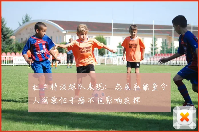 杜兰特谈球队表现：态度和能量令人满意但手感不佳影响发挥