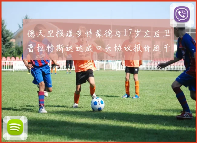 德天空报道多特蒙德与17岁左后卫普拉特斯达达成口头协议报价近千万遭拒