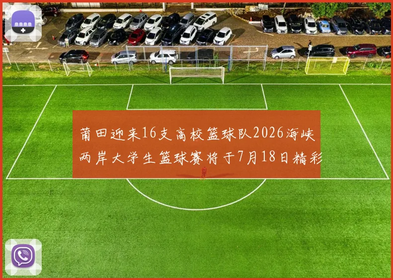 莆田迎来16支高校篮球队2026海峡两岸大学生篮球赛将于7月18日精彩开幕